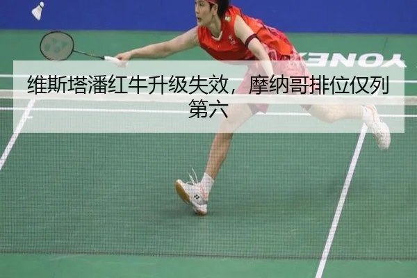 维斯塔潘红牛升级失效，摩纳哥排位仅列第六