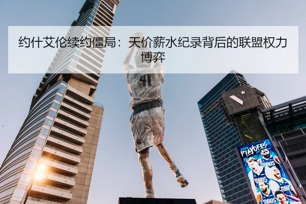 约什艾伦续约僵局：天价薪水纪录背后的联盟权力博弈