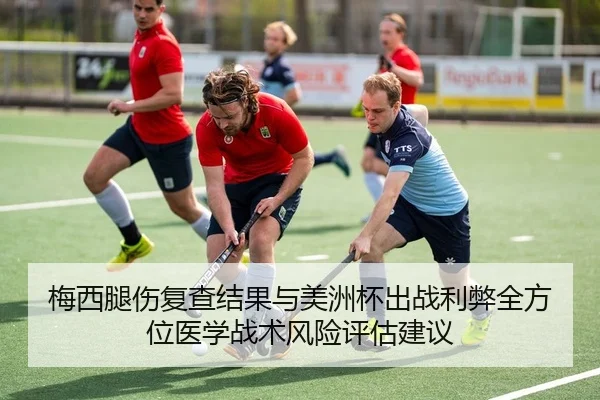 梅西腿伤复查结果与美洲杯出战利弊全方位医学战术风险评估建议